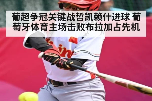 葡超争冠关键战哲凯赖什进球 葡萄牙体育主场击败布拉加占先机 - kaiyun
