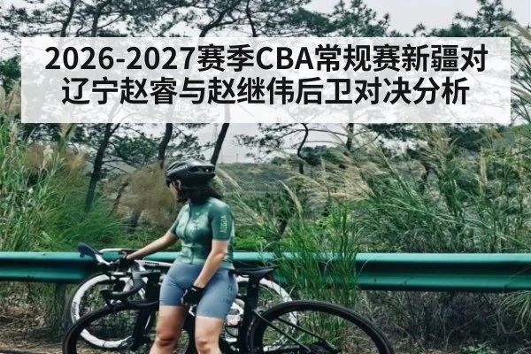 2026-2027赛季CBA常规赛新疆对辽宁赵睿与赵继伟后卫对决分析 - kaiyun