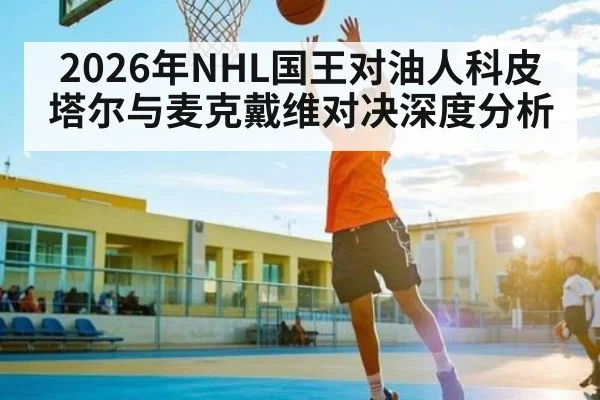 2026年NHL国王对油人科皮塔尔与麦克戴维对决深度分析